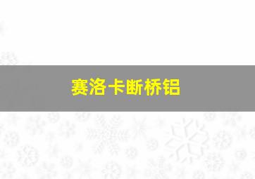 赛洛卡断桥铝