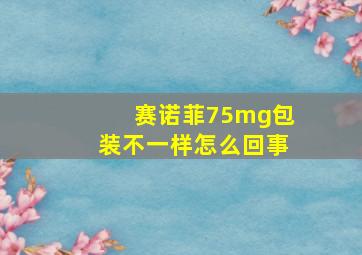 赛诺菲75mg包装不一样怎么回事