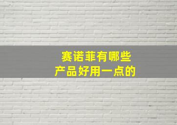 赛诺菲有哪些产品好用一点的