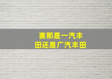 赛那是一汽丰田还是广汽丰田