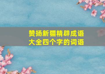 赞扬新疆精辟成语大全四个字的词语