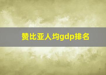 赞比亚人均gdp排名