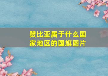 赞比亚属于什么国家地区的国旗图片