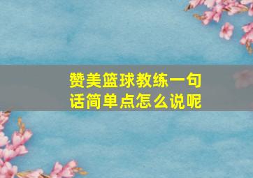 赞美篮球教练一句话简单点怎么说呢