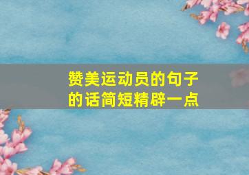 赞美运动员的句子的话简短精辟一点