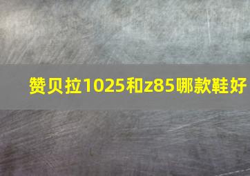 赞贝拉1025和z85哪款鞋好