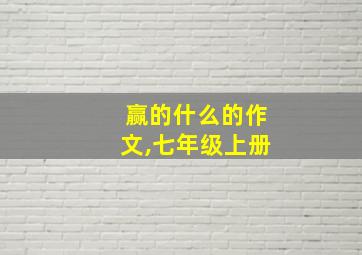 赢的什么的作文,七年级上册