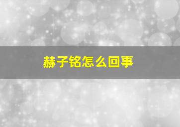 赫子铭怎么回事