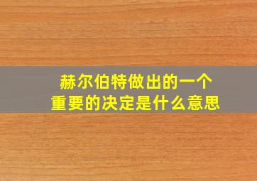 赫尔伯特做出的一个重要的决定是什么意思