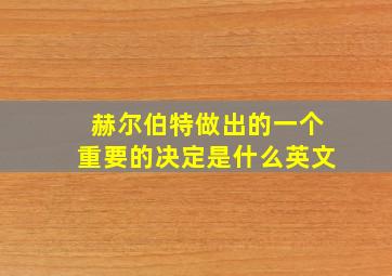 赫尔伯特做出的一个重要的决定是什么英文