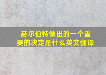 赫尔伯特做出的一个重要的决定是什么英文翻译