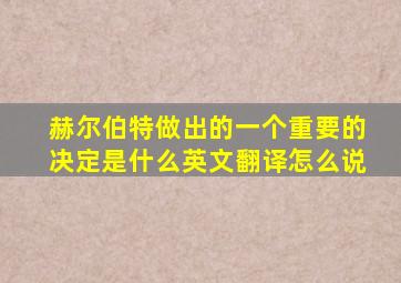 赫尔伯特做出的一个重要的决定是什么英文翻译怎么说