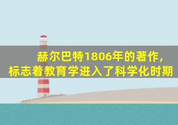 赫尔巴特1806年的著作,标志着教育学进入了科学化时期