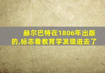 赫尔巴特在1806年出版的,标志着教育学发现进去了