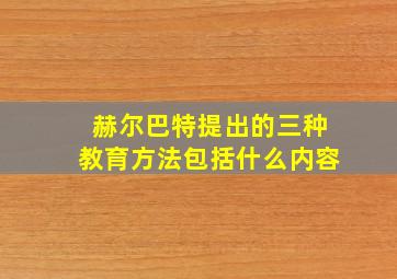 赫尔巴特提出的三种教育方法包括什么内容