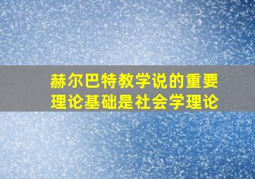 赫尔巴特教学说的重要理论基础是社会学理论