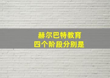 赫尔巴特教育四个阶段分别是