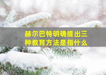 赫尔巴特明确提出三种教育方法是指什么