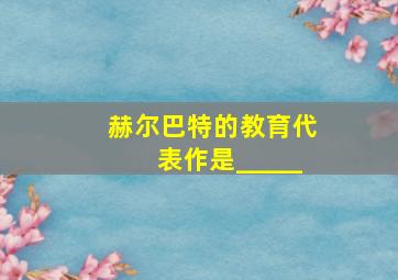 赫尔巴特的教育代表作是_____