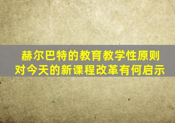 赫尔巴特的教育教学性原则对今天的新课程改革有何启示