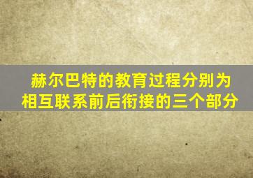 赫尔巴特的教育过程分别为相互联系前后衔接的三个部分