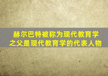 赫尔巴特被称为现代教育学之父是现代教育学的代表人物