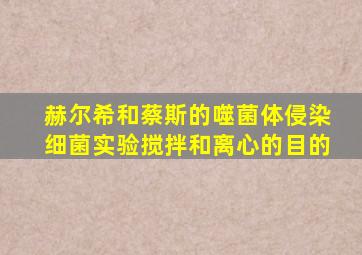 赫尔希和蔡斯的噬菌体侵染细菌实验搅拌和离心的目的