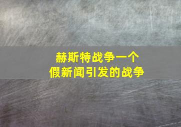 赫斯特战争一个假新闻引发的战争