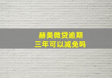 赫美微贷逾期三年可以减免吗