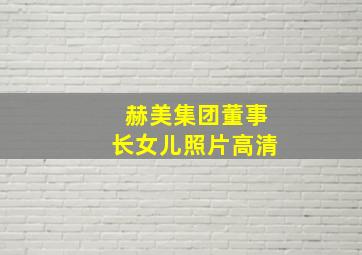 赫美集团董事长女儿照片高清