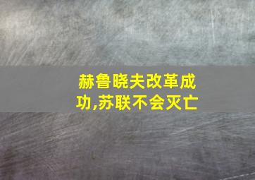 赫鲁晓夫改革成功,苏联不会灭亡