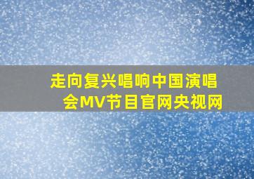 走向复兴唱响中国演唱会MV节目官网央视网