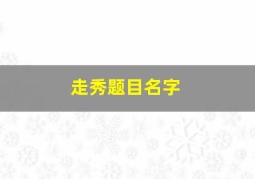 走秀题目名字