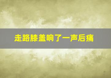 走路膝盖响了一声后痛