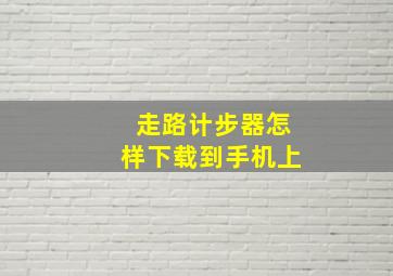 走路计步器怎样下载到手机上