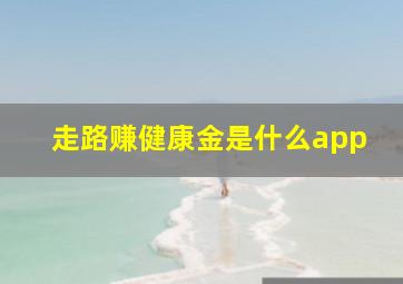 走路赚健康金是什么app