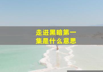 走进黑暗第一集是什么意思