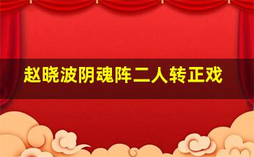 赵晓波阴魂阵二人转正戏