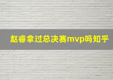 赵睿拿过总决赛mvp吗知乎