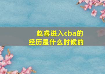 赵睿进入cba的经历是什么时候的