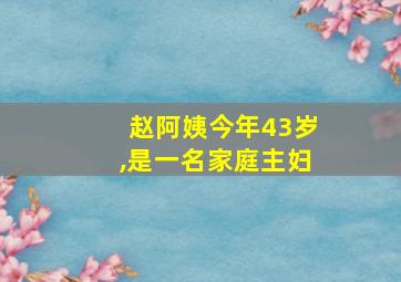 赵阿姨今年43岁,是一名家庭主妇