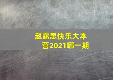 赵露思快乐大本营2021哪一期