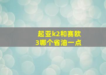 起亚k2和赛欧3哪个省油一点