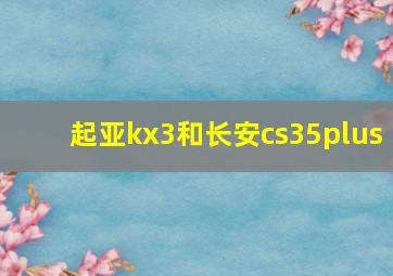 起亚kx3和长安cs35plus