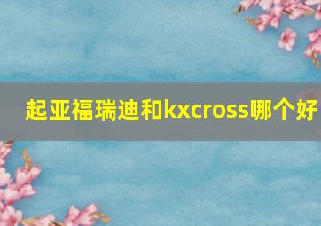 起亚福瑞迪和kxcross哪个好