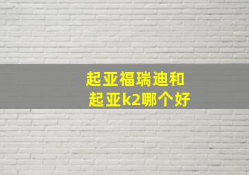 起亚福瑞迪和起亚k2哪个好