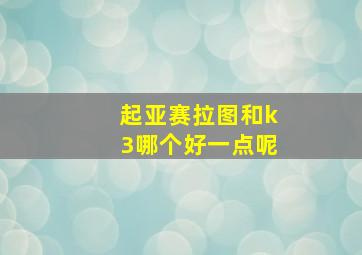 起亚赛拉图和k3哪个好一点呢