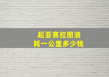 起亚赛拉图油耗一公里多少钱