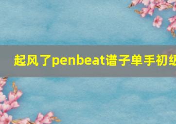 起风了penbeat谱子单手初级