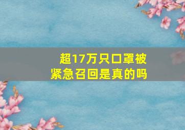 超17万只口罩被紧急召回是真的吗